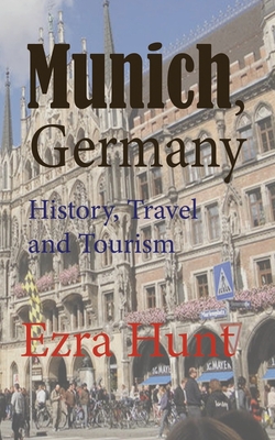 Munich, Germany: History, Travel and Tourism - Hunt, Ezra