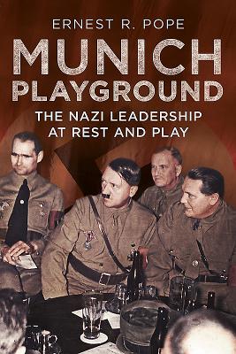 Munich Playground: The Nazi Leadership at Rest and Play - Pope, Ernest R.