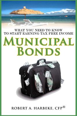 Municipal Bonds - What You Need To Know To Start Earning Tax-Free Income - Harbeke, Robert a