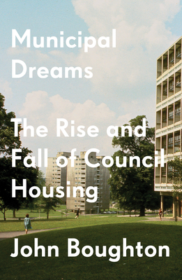 Municipal Dreams: The Rise and Fall of Council Housing - Boughton, John