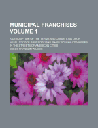 Municipal Franchises: A Description of the Terms and Conditions Upon Which Private Corporations Enjoy Special Privileges in the Streets of American Cities, Volume 1