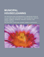 Municipal Housecleaning: The Methods and Experiences of American Cities in Collecting and Disposing of Their Municipal Wastes, Ashes, Rubbish, Garbage, Manure, Sewage, and Street Refuse