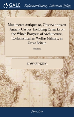 Munimenta Antiqua; or, Observations on Antient Castles. Including Remarks on the Whole Progress of Architecture, Ecclesiastical, as Well as Military, in Great Britain: ... By Edward King, ... of 4; Volume 2 - King, Edward