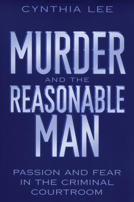 Murder and the Reasonable Man: Passion and Fear in the Criminal Courtroom - Lee, Cynthia, Professor