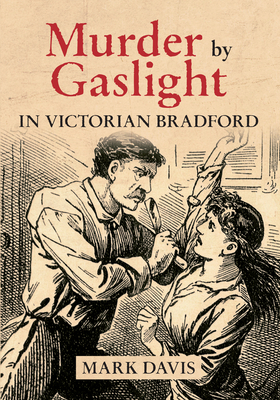 Murder by Gaslight in Victorian Bradford - Davis, Mark