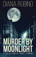 Murder By Moonlight: A Collection Of Short Stories