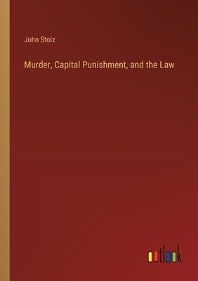 Murder, Capital Punishment, and the Law - Stolz, John