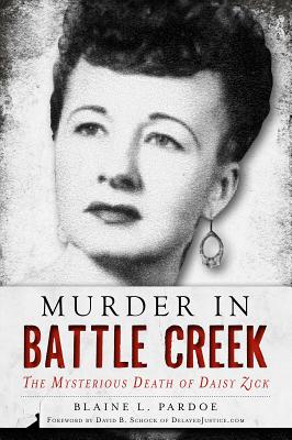 Murder in Battle Creek: The Mysterious Death of Daisy Zick - Pardoe, Blaine L, and Schock (Foreword by)