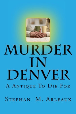 Murder In Denver: A Antique To Die For - Arleaux, Stephan M