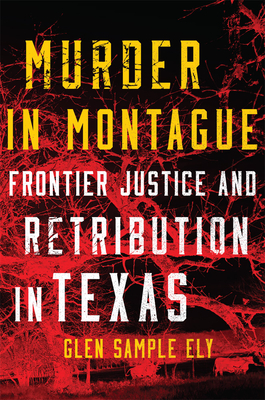 Murder in Montague: Frontier Justice and Retribution in Texas - Ely, Glen Sample