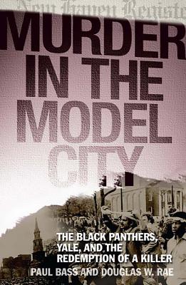 Murder in the Model City: The Black Panthers, Yale, and the Redemption of a Killer - Bass, Paul, and Rae, Douglas W, Professor