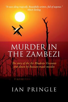 Murder in the Zambezi: The Story of the Air Rhodesia Viscounts Shot Down by Russian-Made Missiles - Pringle, Ian