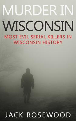 Murder In Wisconsin: Most Evil Serial Killers In Wisconsin History - Walker, Dwayne (Introduction by), and Rosewood, Jack