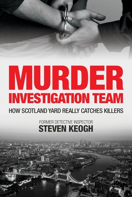 Murder Investigation Team: How Scotland Yard Really Catches Killers - Keogh, Steven