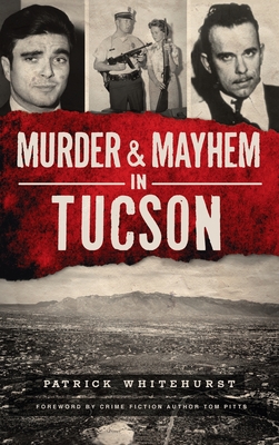 Murder & Mayhem in Tucson - Whitehurst, Patrick, and Pitts, Tom (Foreword by)