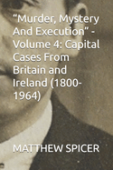 "Murder, Mystery And Execution" - Volume 4: Capital Cases From Britain and Ireland (1800-1964)