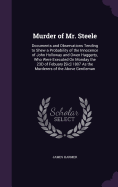 Murder of Mr. Steele: Documents and Observations Tending to Shew a Probability of the Innocence of John Holloway and Owen Haggerty, Who Were Executed On Monday the 23D of Febuary [Sic] 1807 As the Murderers of the Above Gentleman