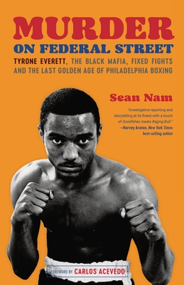 Murder on Federal Street: Tyrone Everett, the Black Mafia, Fixed Fights, and the Last Golden Age of Philadelphia Boxing - Nam, Sean, and Acevedo, Carlos (Foreword by)