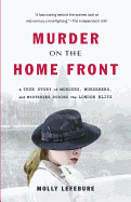 Murder on the Home Front: A True Story of Morgues, Murderers, and Mysteries During the London Blitz