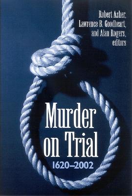 Murder on Trial: 1620-2002 - Asher, Robert, Professor (Editor), and Goodheart, Lawrence B (Editor), and Rogers, Alan (Editor)