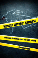 Murder Without Remorse: A Veteran Detective Goes Out with a Bang