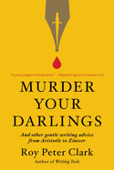 Murder Your Darlings: And Other Gentle Writing Advice from Aristotle to Zinsser