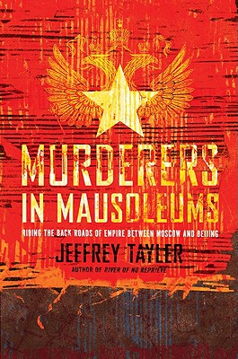 Murderers in Mausoleums: Riding the Back Roads of Empire Between Moscow and Beijing - Tayler, Jeffrey