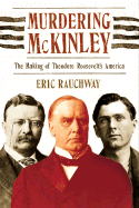 Murdering McKinley: The Making of Theodore Roosevelt's America - Rauchway, Eric