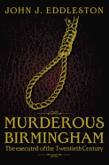 Murderous Birmingham: The Executed of the Twentieth Century - Eddleston, John J.