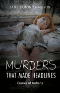 Murders That Made Headlines: Crimes of Indiana
