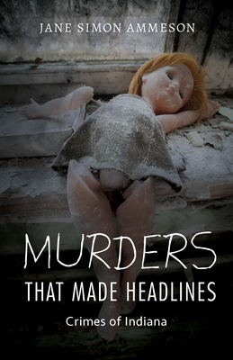 Murders That Made Headlines: Crimes of Indiana - Ammeson, Jane Simon