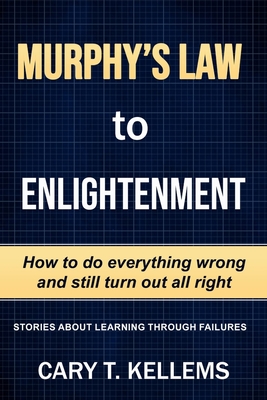 Murphy's Law To Enlightenment: How to Do Everything Wrong and Still Turn Out Alright - Gellis, Cynthia (Editor), and Kellem, Cary T