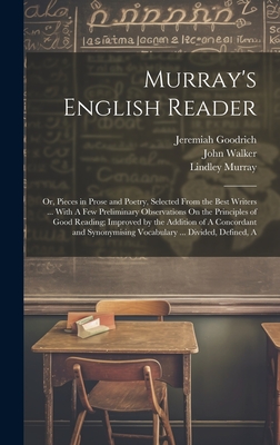 Murray's English Reader: A Or, Pieces in Prose and Poetry, Selected From the Best Writers ... With A Few Preliminary Observations On the Principles of Good Reading; Improved by the Addition of A Concordant and Synonymising Vocabulary ... Divided, Defined - Walker, John, and Murray, Lindley, and Goodrich, Jeremiah