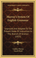 Murray's System of English Grammar: Improved and Adapted to the Present Mode of Instruction in This Branch of Science. Larger Arrangement