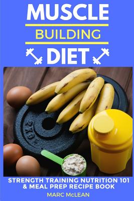 Muscle Building Diet: Two Manuscripts: Strength Training Nutrition 101 + Meal Prep Recipe Book - McLean, Marc