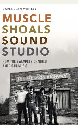 Muscle Shoals Sound Studio: How the Swampers Changed American Music - Whitley, Carla Jean