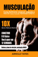 Muscula??o: Treinamento do peso: Como construir facilmente msculos e preservar a massa permanentemente: 10X de resultados e construir o corpo que voc? quer