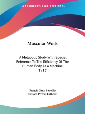 Muscular Work: A Metabolic Study With Special Reference To The Efficiency Of The Human Body As A Machine (1913) - Benedict, Francis Gano, and Cathcart, Edward Provan