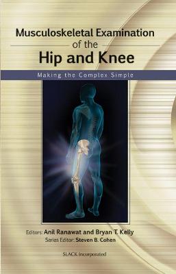 Musculoskeletal Examination of the Hip and Knee: Making the Complex Simple - Ranawat, Anil, and Kelly, Bryan