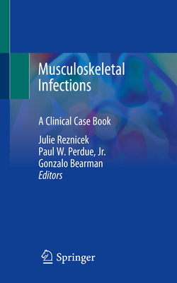 Musculoskeletal Infections: A Clinical Case Book - Reznicek, Julie (Editor), and Perdue Jr, Paul W (Editor), and Bearman, Gonzalo (Editor)