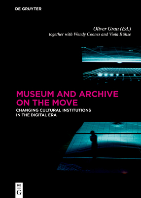 Museum and Archive on the Move: Changing Cultural Institutions in the Digital Era - Grau, Oliver (Editor), and Coones, Wendy (Contributions by), and Ruhse, Viola (Contributions by)
