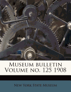 Museum Bulletin Volume No. 125 1908