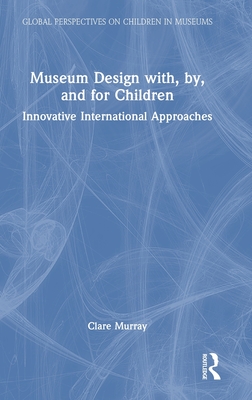 Museum Design with, by, and for Children: Innovative International Approaches - Murray, Clare