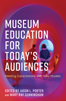 Museum Education for Today's Audiences: Meeting Expectations with New Models - Porter, Jason L (Editor), and Cunningham, Mary Kay (Editor)