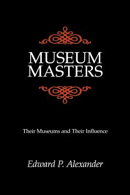 Museum Masters: Their Museums and Their Influence - Alexander, Edward P