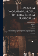 Museum Wormianum, seu, Historia rerum rariorum: Tam naturalium, quam artificialium, tam domesticarum, quam exoticarum, quae Hafniae Danorum in aedibus authoris servantur
