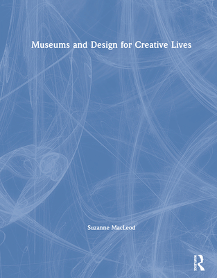 Museums and Design for Creative Lives - MacLeod, Suzanne