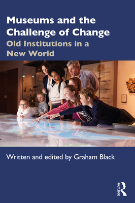 Museums and the Challenge of Change: Old Institutions in a New World - Black, Graham (Editor)