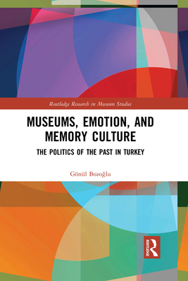 Museums, Emotion, and Memory Culture: The Politics of the Past in Turkey - Bozoglu, Gnl