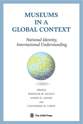 Museums in a Global Context: National Identity, International Understanding - Dickey, Jennifer (Editor), and Azhar, Samir El (Editor), and Lewis, Catherine (Editor)